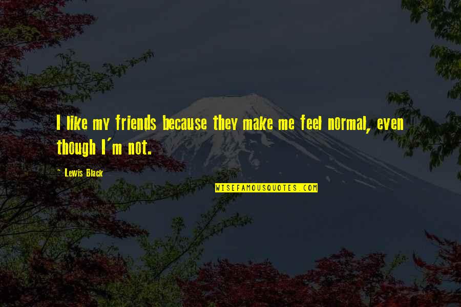 Friends By C.s. Lewis Quotes By Lewis Black: I like my friends because they make me