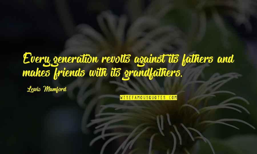 Friends C.s. Lewis Quotes By Lewis Mumford: Every generation revolts against its fathers and makes Friends C.s. Lewis Quotes By Lewis Mumford: Every generation revolts against its fathers and makes
