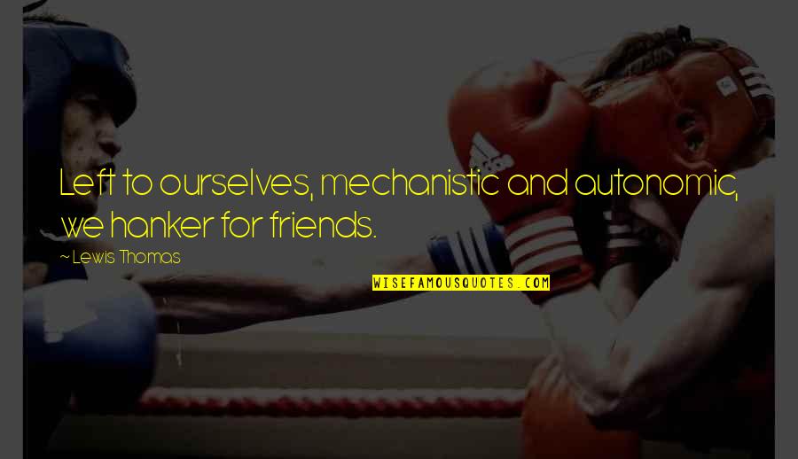 Friends C.s. Lewis Quotes By Lewis Thomas: Left to ourselves, mechanistic and autonomic, we hanker