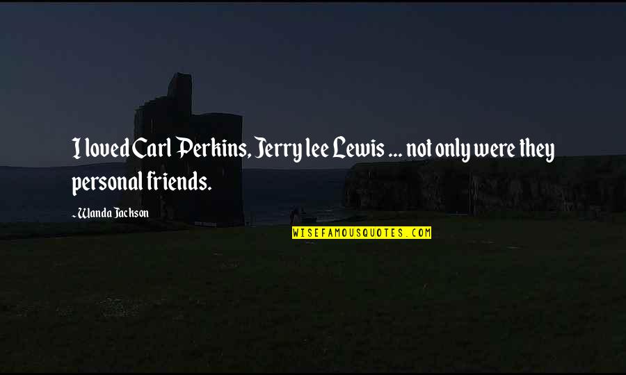 Friends C.s. Lewis Quotes By Wanda Jackson: I loved Carl Perkins, Jerry lee Lewis ...