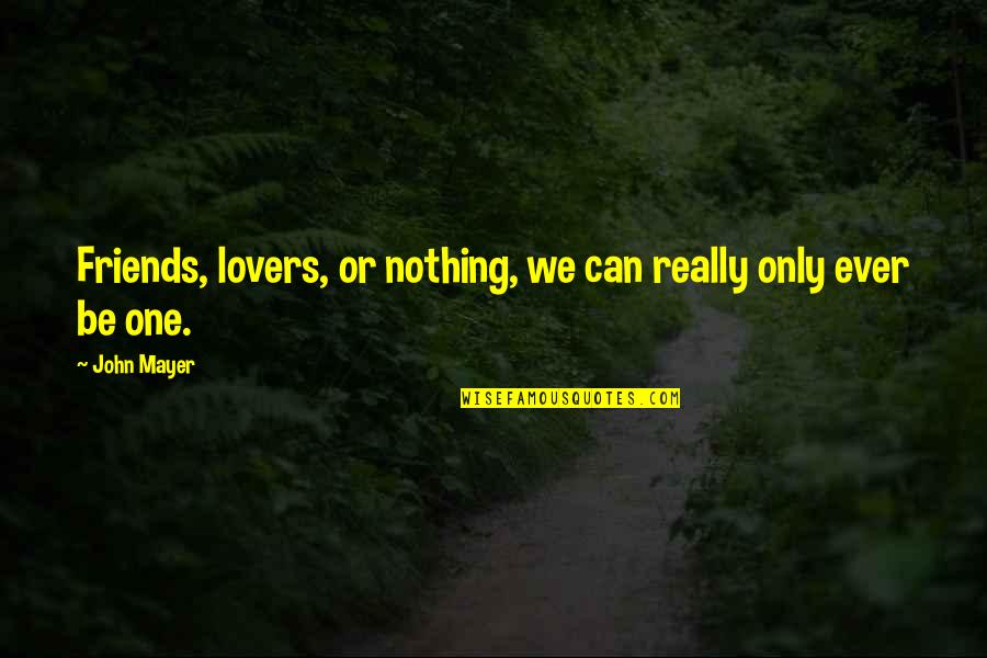 Friends Can Be Lovers But Lovers Can't Be Friends Quotes By John Mayer: Friends, lovers, or nothing, we can really only