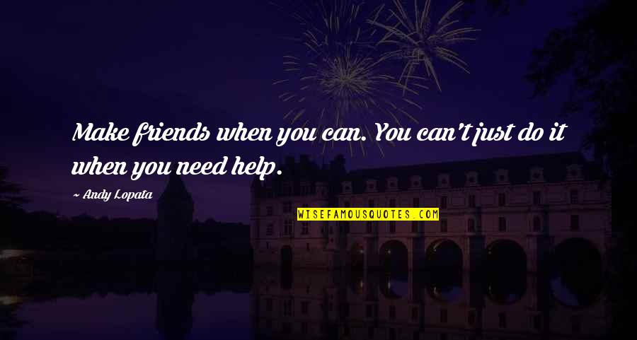 Friends Can Make Quotes By Andy Lopata: Make friends when you can. You can't just