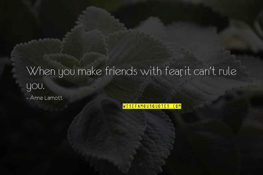 Friends Can Make Quotes By Anne Lamott: When you make friends with fear, it can't
