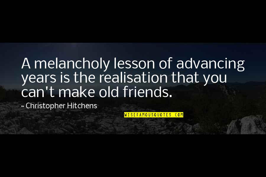 Friends Can Make Quotes By Christopher Hitchens: A melancholy lesson of advancing years is the