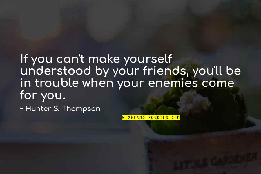 Friends Can Make Quotes By Hunter S. Thompson: If you can't make yourself understood by your