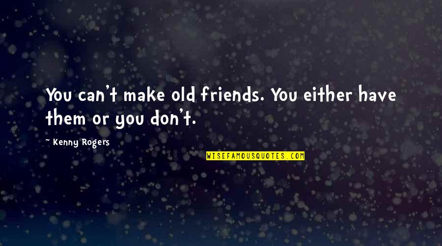 Friends Can Make Quotes By Kenny Rogers: You can't make old friends. You either have