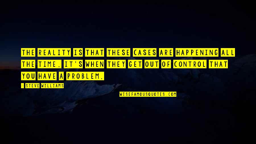 Friends Cards Quotes By Steve Williams: The reality is that these cases are happening Friends Cards Quotes By Steve Williams: The reality is that these cases are happening