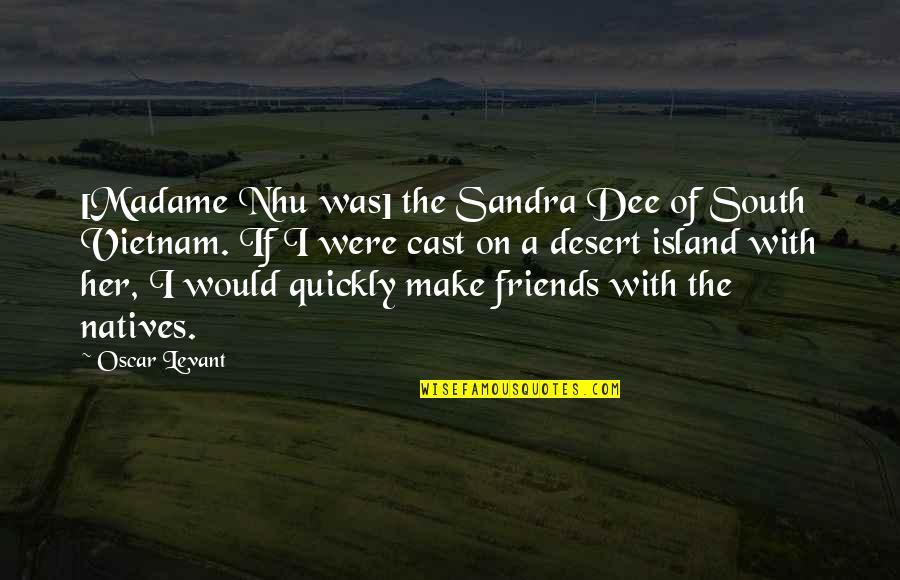 Friends Cast Best Quotes By Oscar Levant: [Madame Nhu was] the Sandra Dee of South