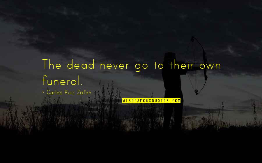 Friends Catch Up Quotes By Carlos Ruiz Zafon: The dead never go to their own funeral.