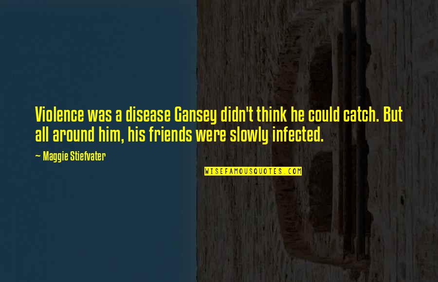 Friends Catch Up Quotes By Maggie Stiefvater: Violence was a disease Gansey didn't think he