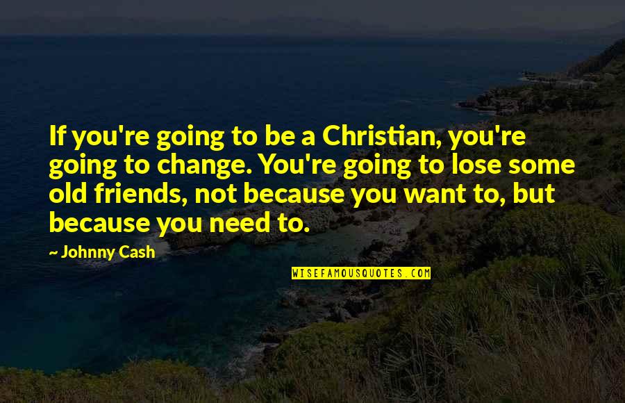 Friends Change You Quotes By Johnny Cash: If you're going to be a Christian, you're