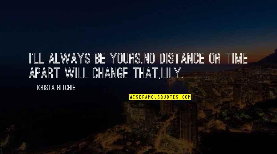 Friends Change You Quotes By Krista Ritchie: I'll always be yours.No distance or time apart