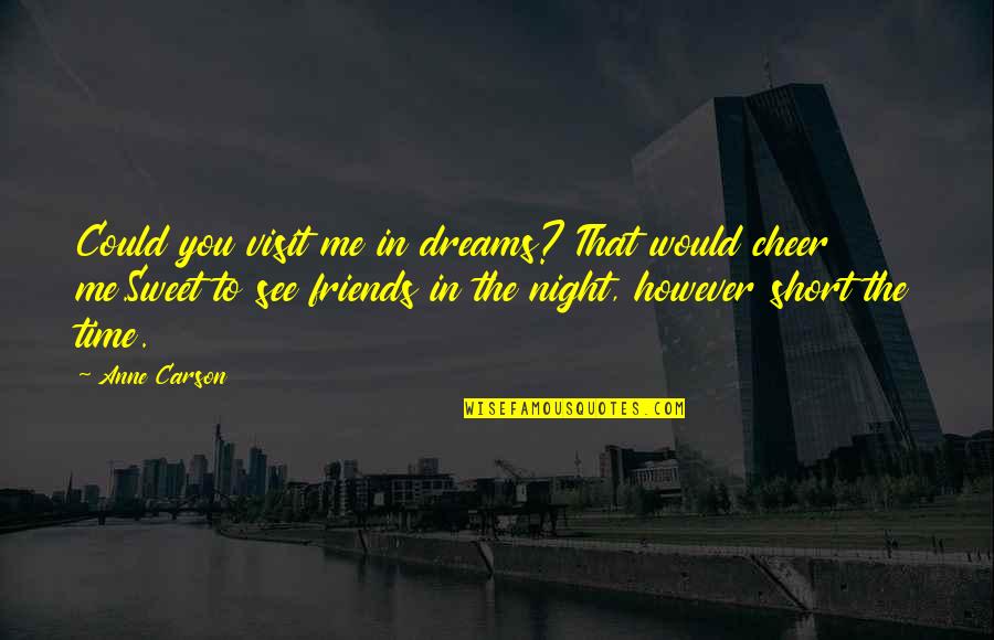 Friends Cheer For You Quotes By Anne Carson: Could you visit me in dreams? That would