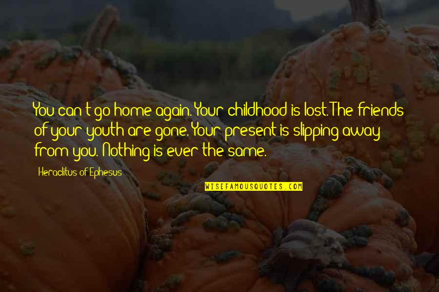 Friends Childhood Quotes By Heraclitus Of Ephesus: You can't go home again. Your childhood is