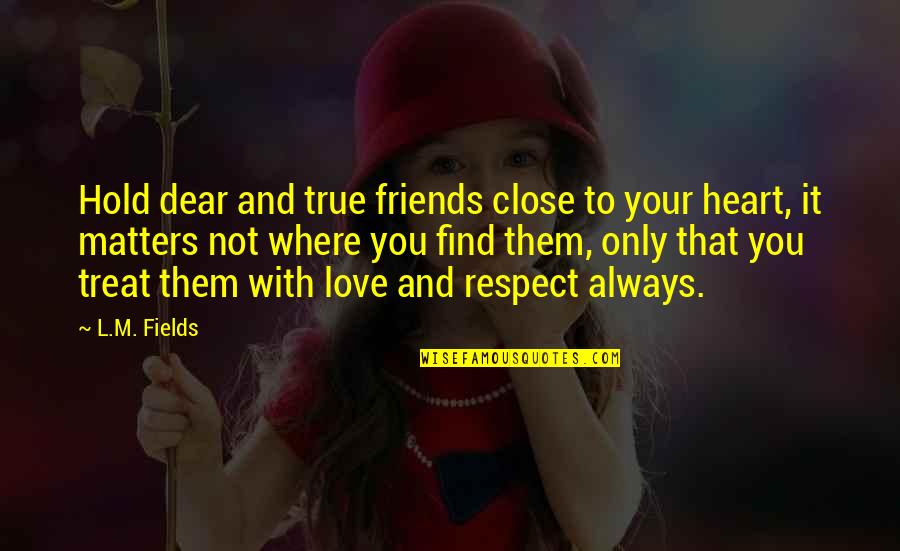 Friends Close To The Heart Quotes By L.M. Fields: Hold dear and true friends close to your