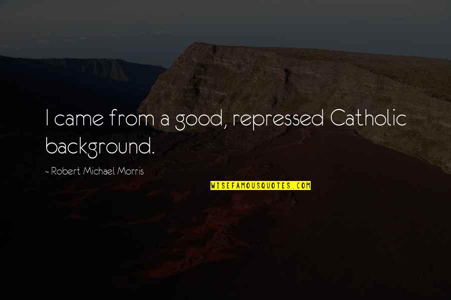 Friends Come Into Your Life Quote Quotes By Robert Michael Morris: I came from a good, repressed Catholic background.