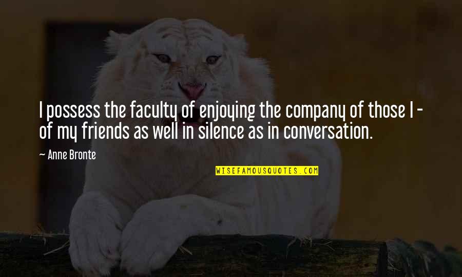 Friends Company Quotes By Anne Bronte: I possess the faculty of enjoying the company