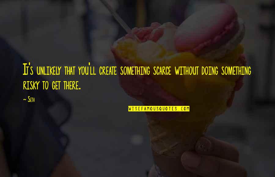 Friends Complaining Quotes By Seth: It's unlikely that you'll create something scarce without