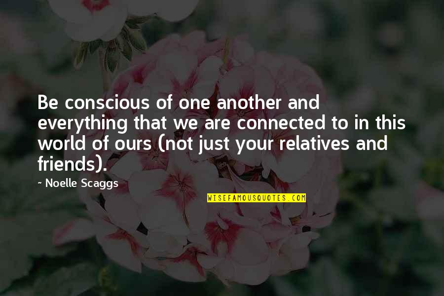Friends Connected Quotes By Noelle Scaggs: Be conscious of one another and everything that