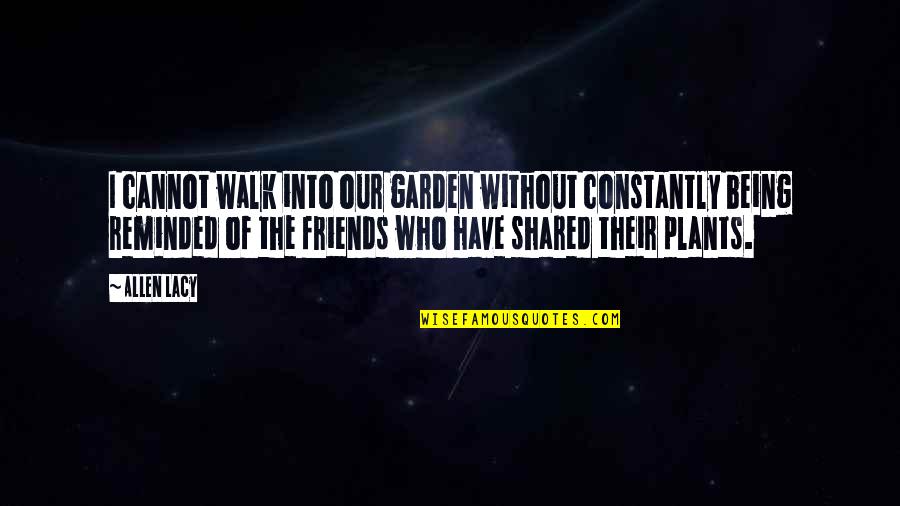Friends Constantly Quotes By Allen Lacy: I cannot walk into our garden without constantly