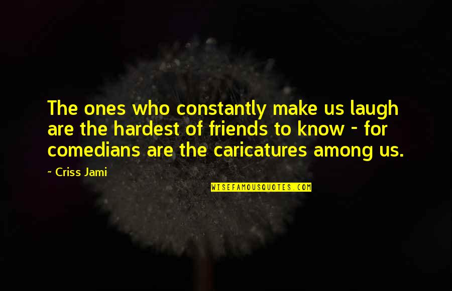 Friends Constantly Quotes By Criss Jami: The ones who constantly make us laugh are