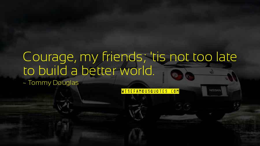 Friends Courage Quotes By Tommy Douglas: Courage, my friends; 'tis not too late to Friends Courage Quotes By Tommy Douglas: Courage, my friends; 'tis not too late to