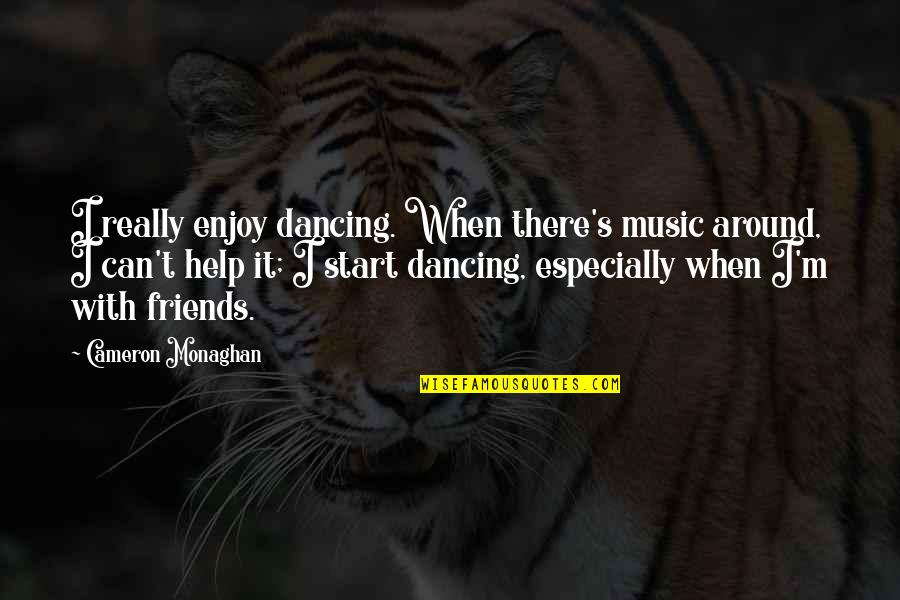 Friends Dancing Quotes By Cameron Monaghan: I really enjoy dancing. When there's music around, Friends Dancing Quotes By Cameron Monaghan: I really enjoy dancing. When there's music around,