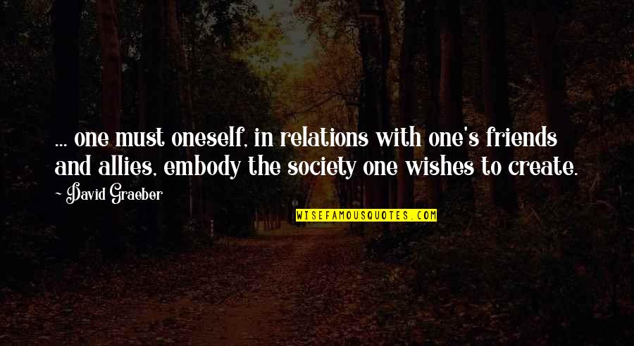 Friends David Quotes By David Graeber: ... one must oneself, in relations with one's