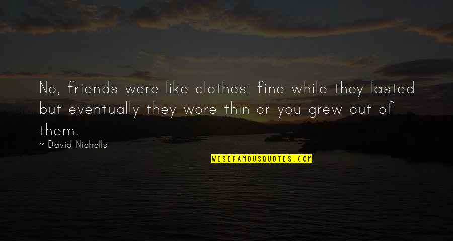 Friends David Quotes By David Nicholls: No, friends were like clothes: fine while they