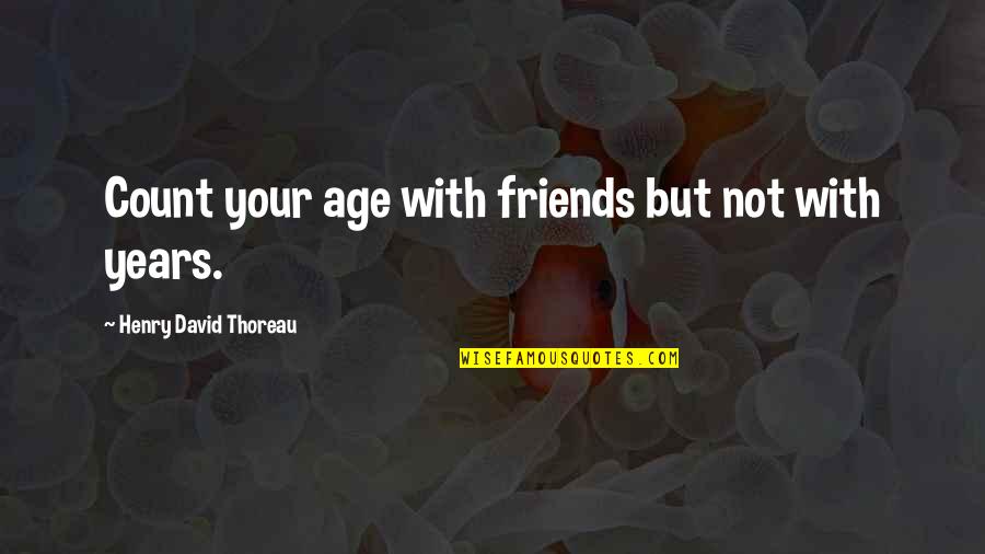 Friends David Quotes By Henry David Thoreau: Count your age with friends but not with