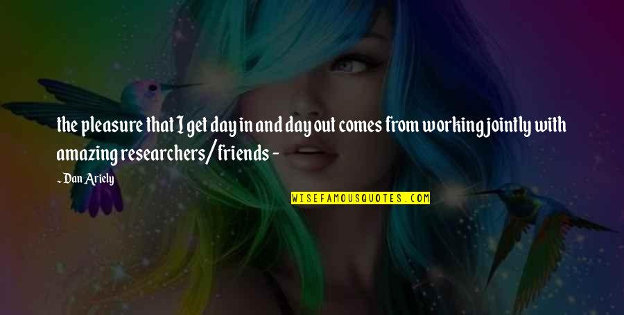 Friends Day Out Quotes By Dan Ariely: the pleasure that I get day in and