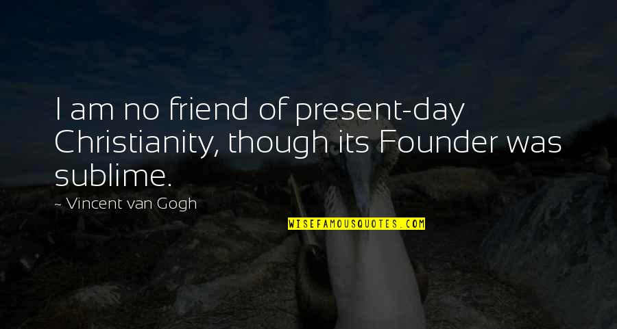 Friends Day Out Quotes By Vincent Van Gogh: I am no friend of present-day Christianity, though