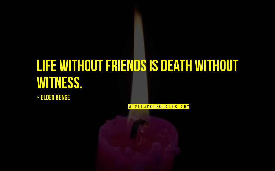 Friends Death Quotes By Elden Benge: Life without friends is death without witness.