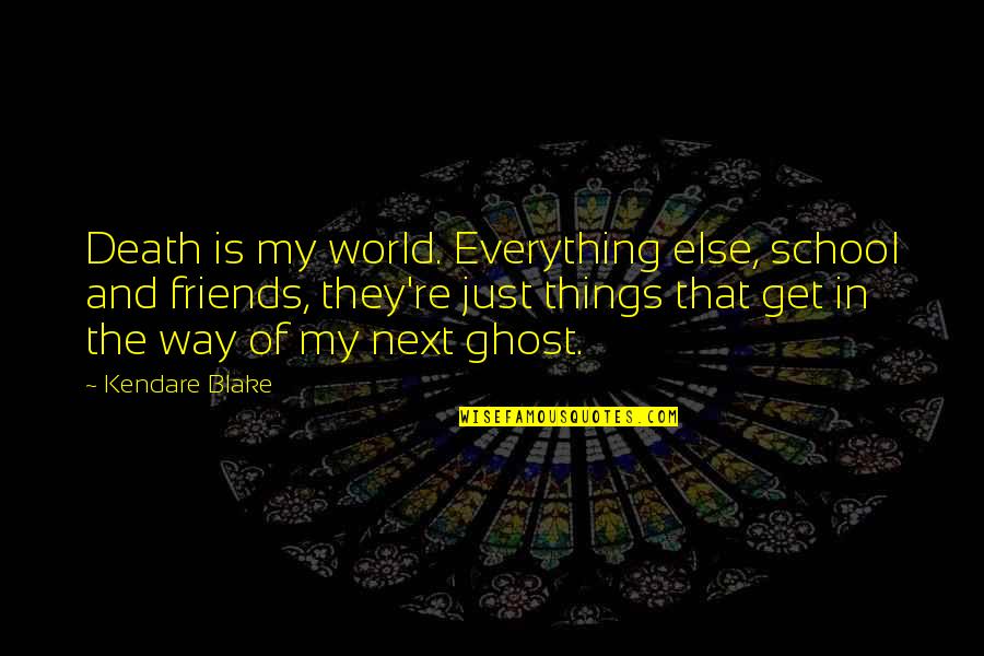 Friends Death Quotes By Kendare Blake: Death is my world. Everything else, school and