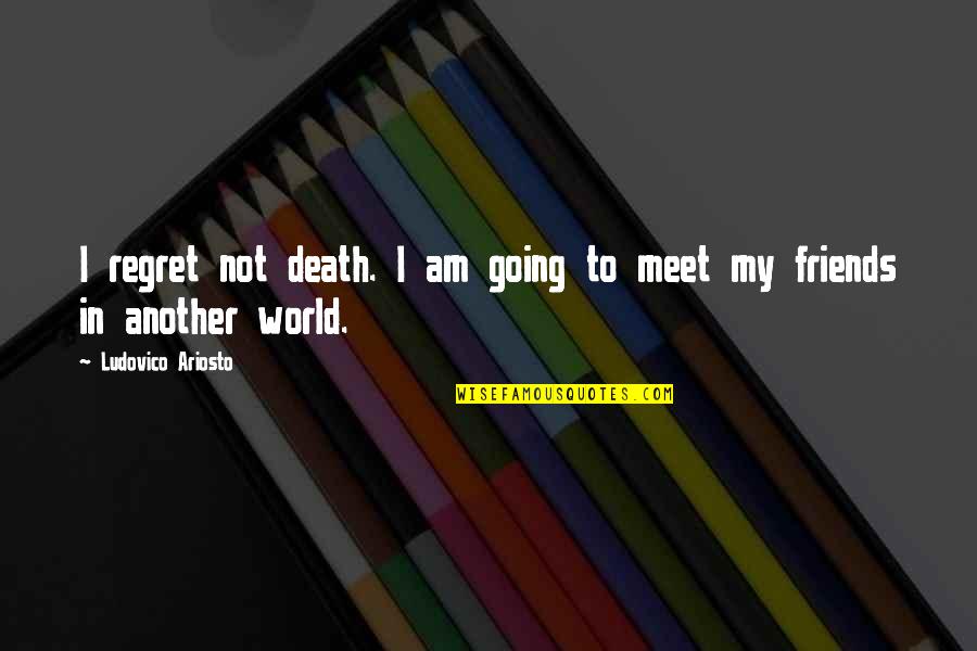 Friends Death Quotes By Ludovico Ariosto: I regret not death. I am going to