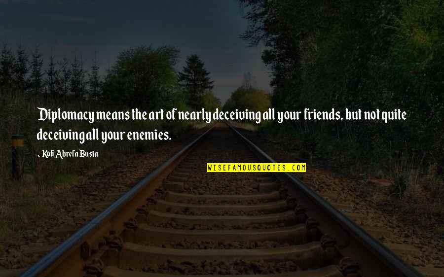 Friends Deceiving You Quotes By Kofi Abrefa Busia: Diplomacy means the art of nearly deceiving all