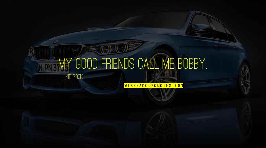 Friends Dinosaur Quotes By Kid Rock: My good friends call me Bobby.