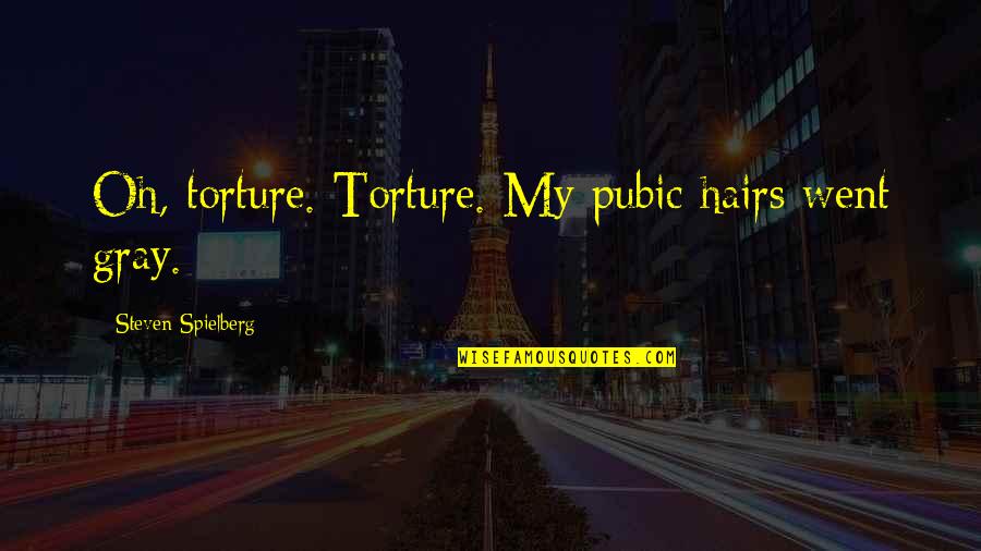 Friends Ditching You Quotes By Steven Spielberg: Oh, torture. Torture. My pubic hairs went gray. Friends Ditching You Quotes By Steven Spielberg: Oh, torture. Torture. My pubic hairs went gray.