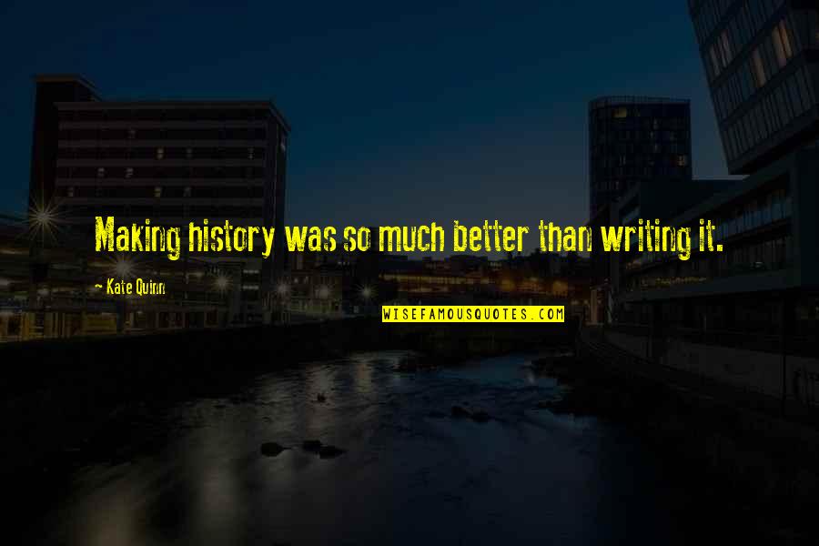 Friends Doing Well Quotes By Kate Quinn: Making history was so much better than writing