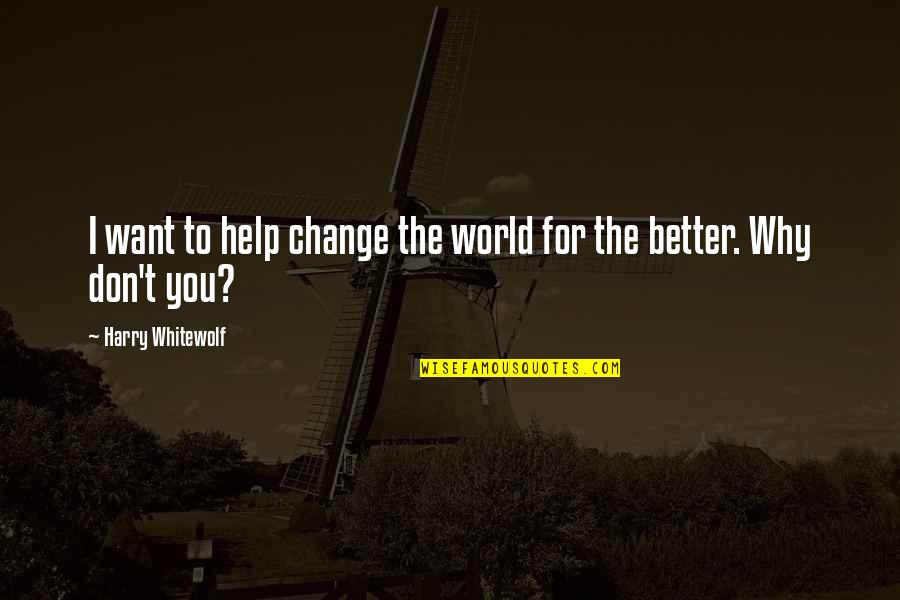 Friends Doing You Wrong Quotes By Harry Whitewolf: I want to help change the world for