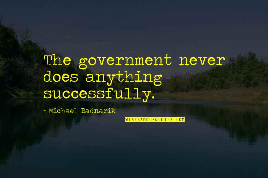 Friends Don Leave Friends Behind Quotes By Michael Badnarik: The government never does anything successfully.