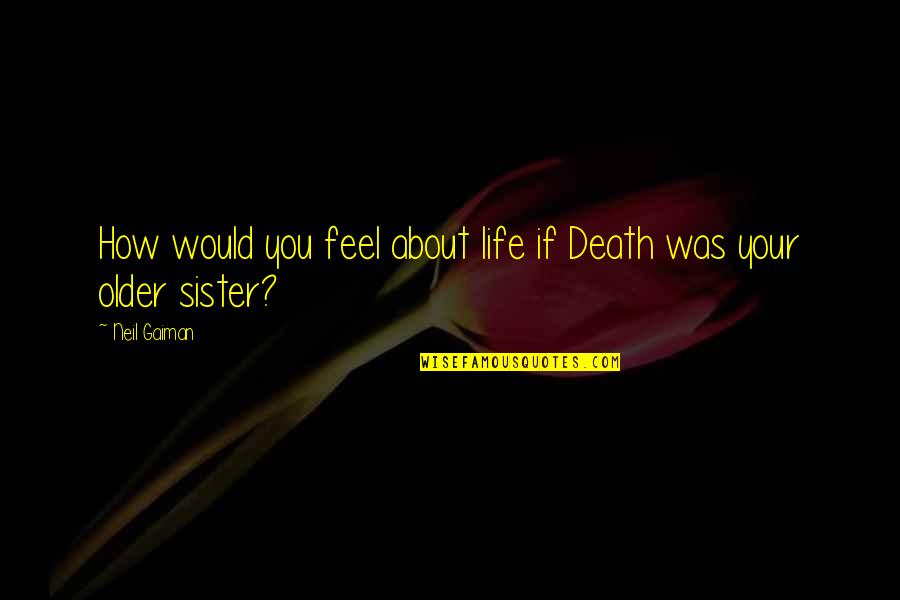 Friends Don't Change Quotes By Neil Gaiman: How would you feel about life if Death