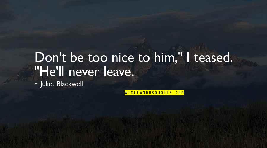 Friends Don't Leave Each Other Quotes By Juliet Blackwell: Don't be too nice to him," I teased.