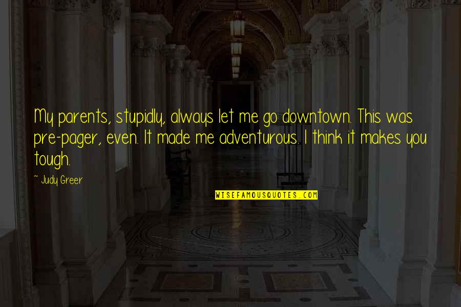 Friends Don't Stab You In The Back Quotes By Judy Greer: My parents, stupidly, always let me go downtown.