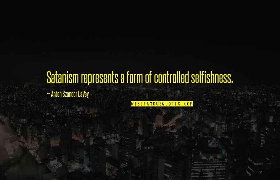 Friends Don't Stay Quotes By Anton Szandor LaVey: Satanism represents a form of controlled selfishness.