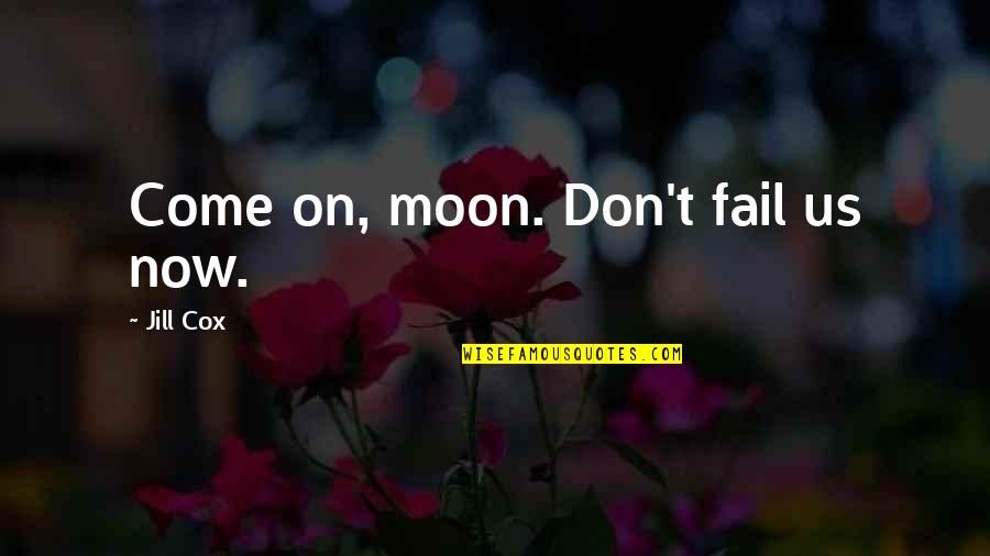 Friends Dont Support You Quotes By Jill Cox: Come on, moon. Don't fail us now. Friends Dont Support You Quotes By Jill Cox: Come on, moon. Don't fail us now.