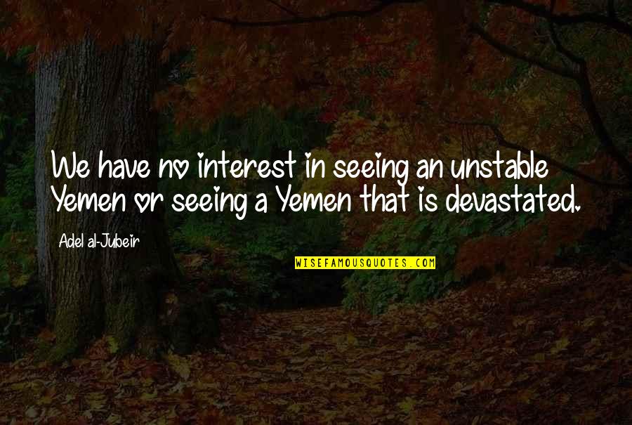 Friends Dont Talk Quotes By Adel Al-Jubeir: We have no interest in seeing an unstable Friends Dont Talk Quotes By Adel Al-Jubeir: We have no interest in seeing an unstable
