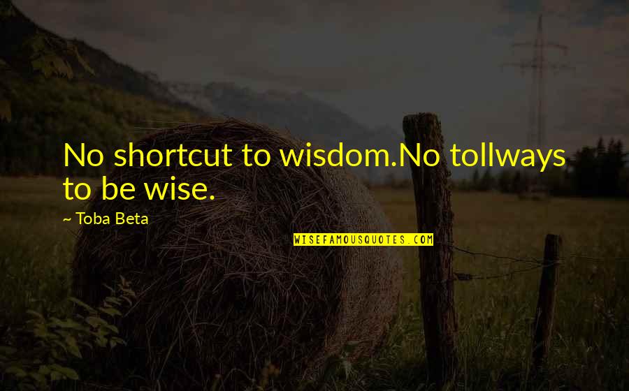 Friends Dont Talk Quotes By Toba Beta: No shortcut to wisdom.No tollways to be wise.