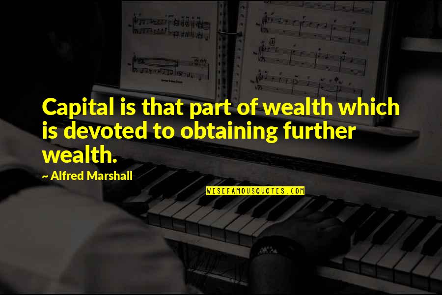 Friends Drift Away Quotes By Alfred Marshall: Capital is that part of wealth which is