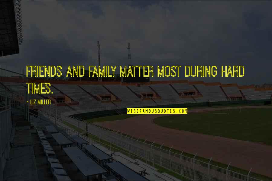 Friends During Hard Times Quotes By Liz Miller: Friends and family matter most during hard times. Friends During Hard Times Quotes By Liz Miller: Friends and family matter most during hard times.